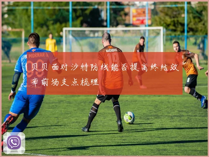贝贝面对沙特防线能否提高终结效率前场支点梳理