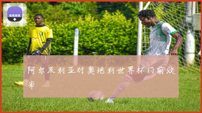 阿尔及利亚对奥地利世界杯门前效率