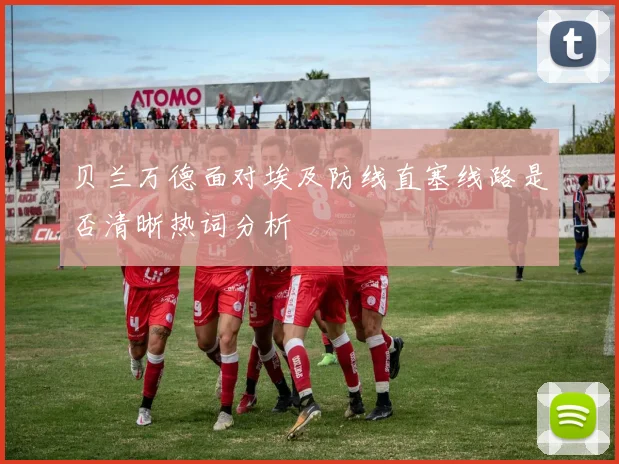 贝兰万德面对埃及防线直塞线路是否清晰热词分析
