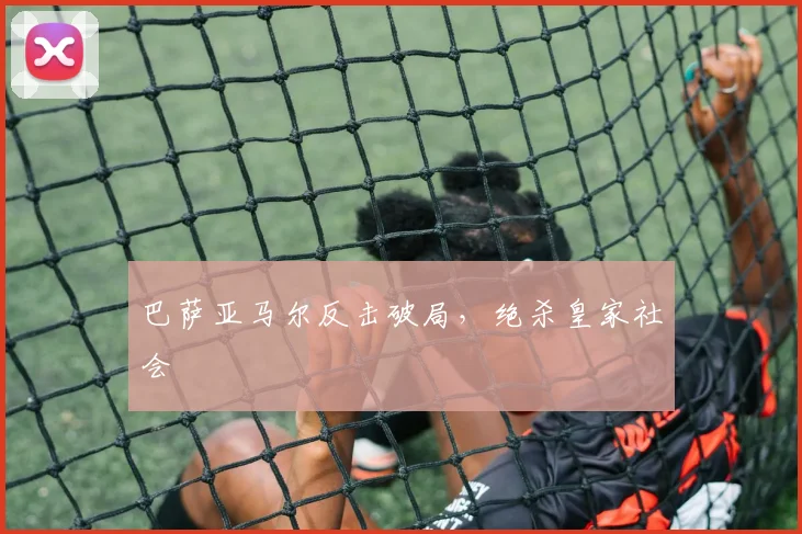 巴萨亚马尔反击破局，绝杀皇家社会