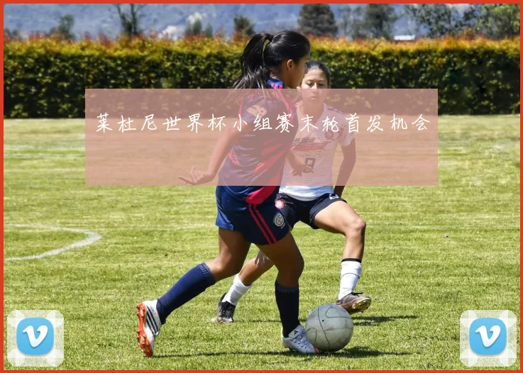 莱杜尼世界杯小组赛末轮首发机会