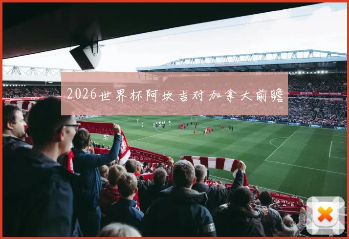 2026世界杯阿坎吉对加拿大前瞻