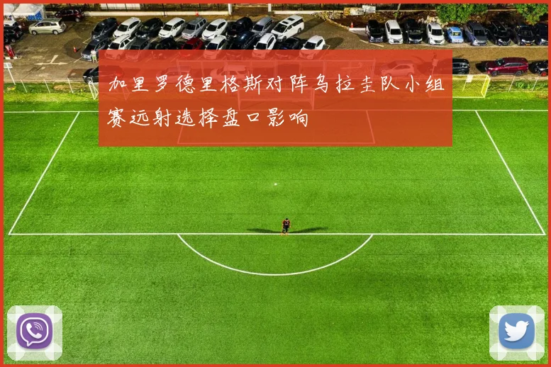 加里罗德里格斯对阵乌拉圭队小组赛远射选择盘口影响