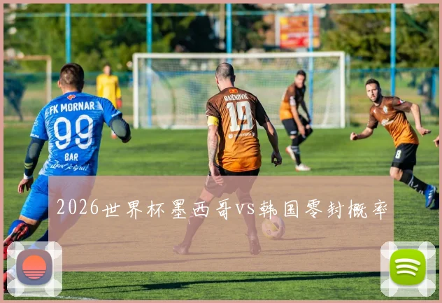 2026世界杯墨西哥vs韩国零封概率