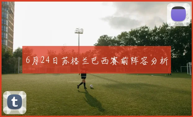 6月24日苏格兰巴西赛前阵容分析