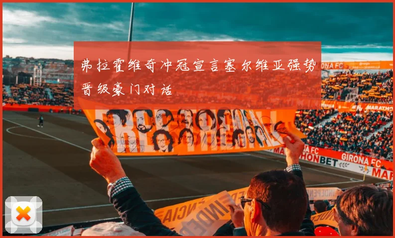 弗拉霍维奇冲冠宣言塞尔维亚强势晋级豪门对话