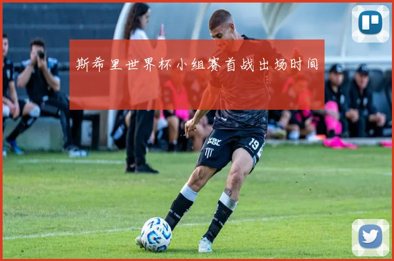 斯希里世界杯小组赛首战出场时间