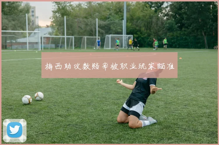 梅西助攻数赔率被职业玩家瞄准