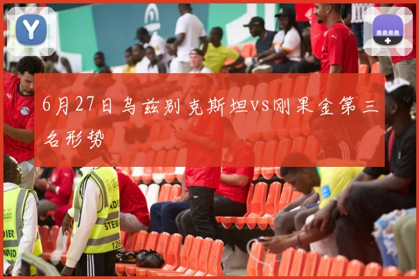 6月27日乌兹别克斯坦vs刚果金第三名形势