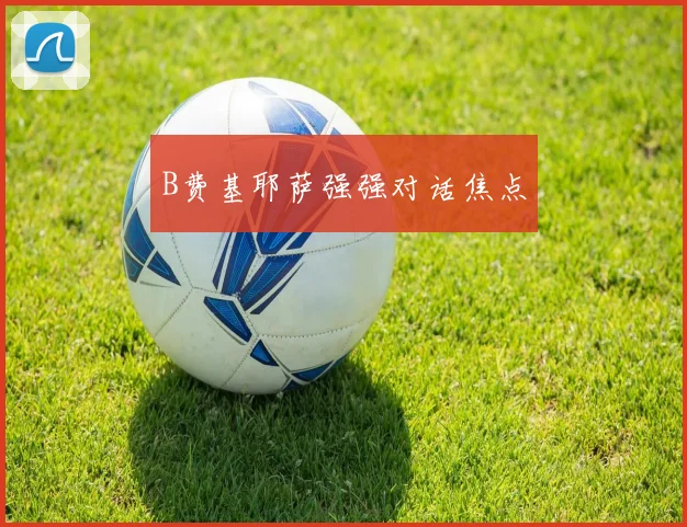 B费基耶萨强强对话焦点