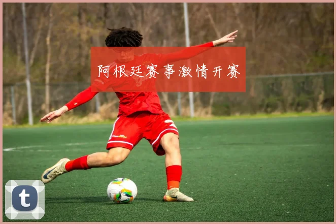 阿根廷赛事激情开赛