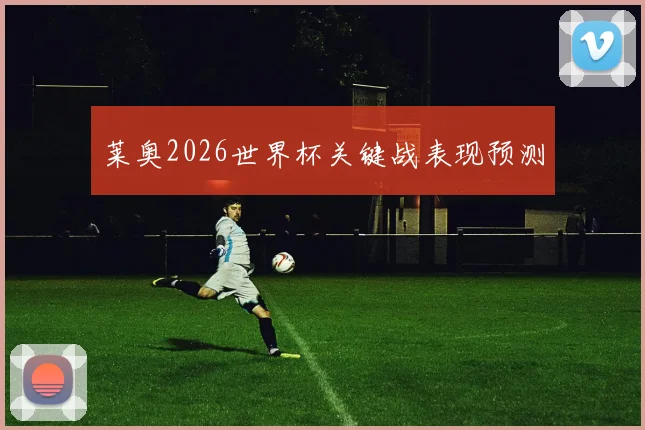 莱奥2026世界杯关键战表现预测