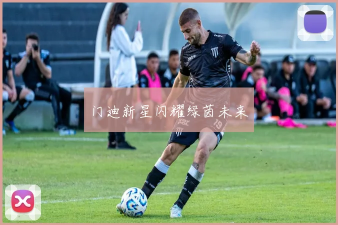 门迪新星闪耀绿茵未来