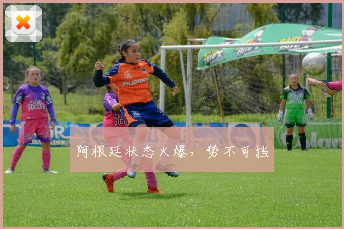 阿根廷状态火爆，势不可挡