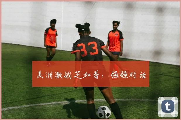 美洲激战芝加哥，强强对话