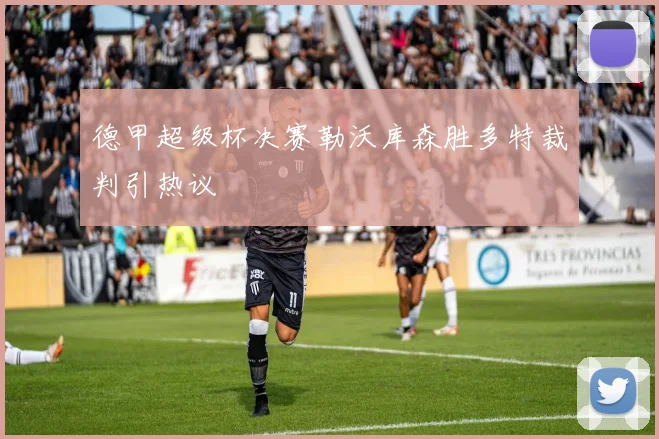 德甲超级杯决赛勒沃库森胜多特裁判引热议