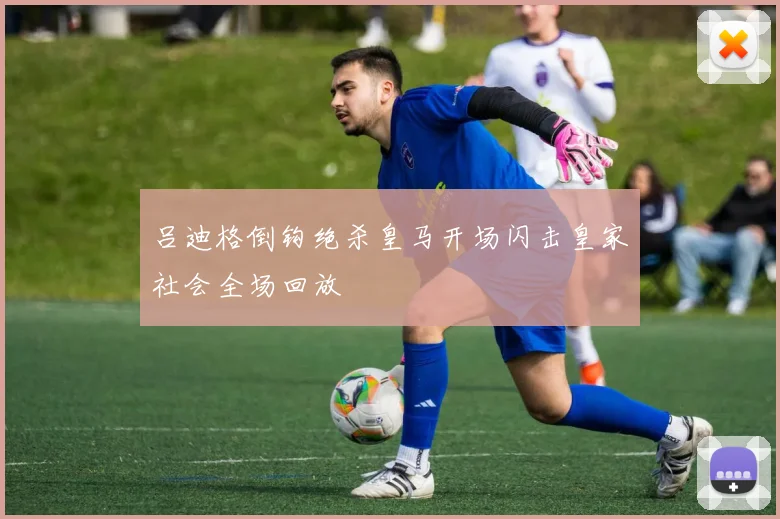 吕迪格倒钩绝杀皇马开场闪击皇家社会全场回放