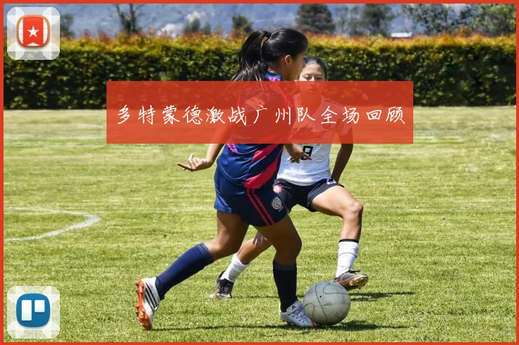 多特蒙德激战广州队全场回顾
