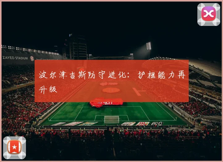 波尔津吉斯防守进化：护框能力再升级