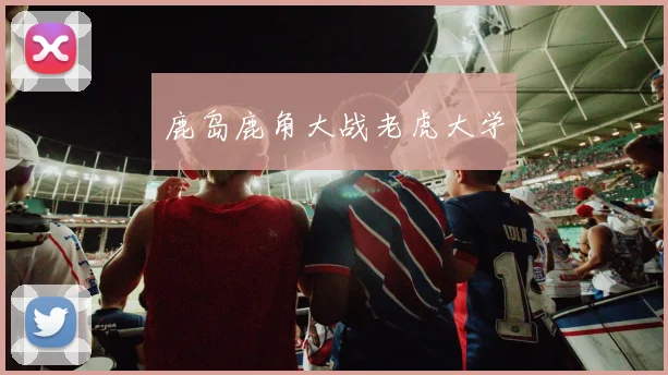 鹿岛鹿角大战老虎大学