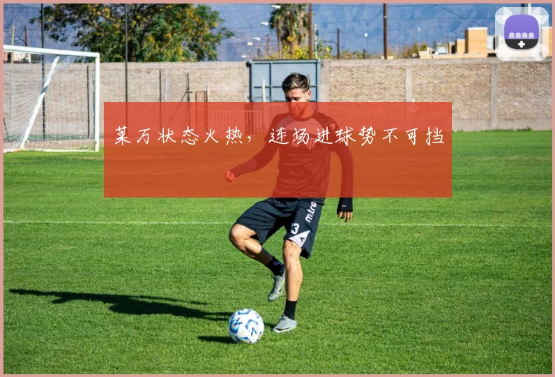莱万状态火热，连场进球势不可挡