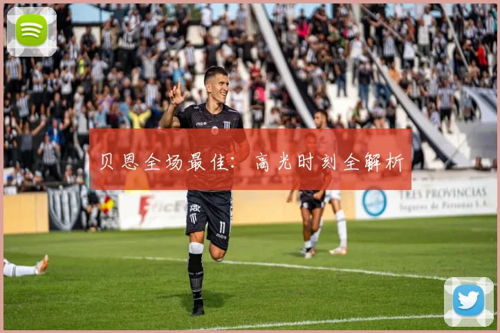 贝恩全场最佳：高光时刻全解析