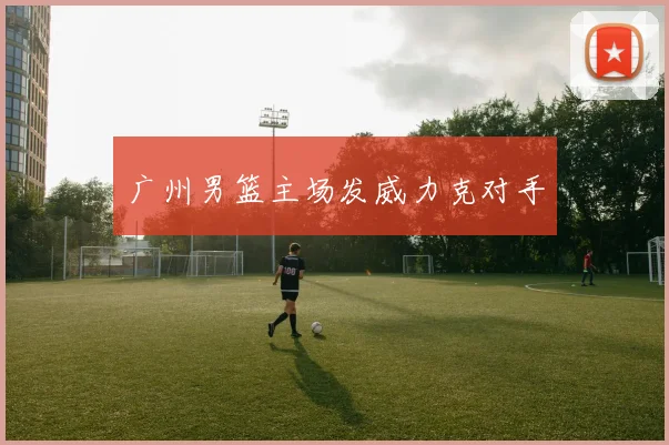 广州男篮主场发威力克对手