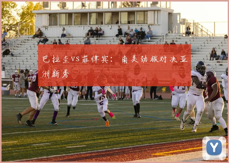 巴拉圭vs菲律宾：南美劲旅对决亚洲新秀