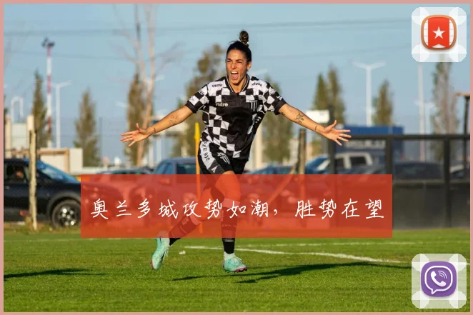 奥兰多城攻势如潮，胜势在望