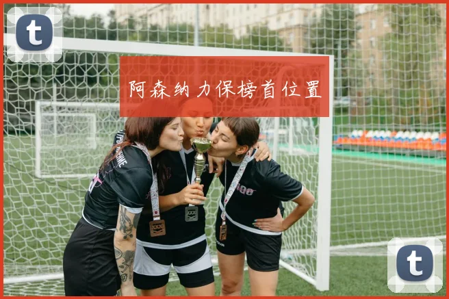 阿森纳力保榜首位置