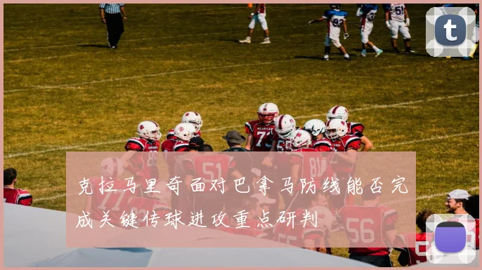 克拉马里奇面对巴拿马防线能否完成关键传球进攻重点研判