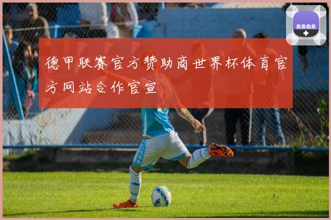 德甲联赛官方赞助商世界杯体育官方网站合作官宣