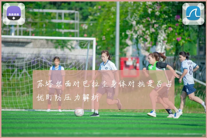 苏塔尔面对巴拉圭身体对抗是否占优盯防压力解析