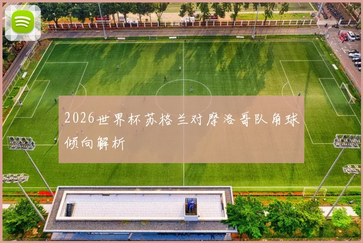 2026世界杯苏格兰对摩洛哥队角球倾向解析