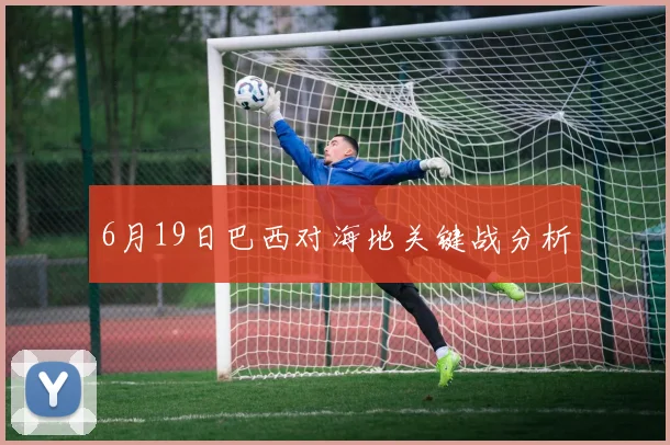 6月19日巴西对海地关键战分析