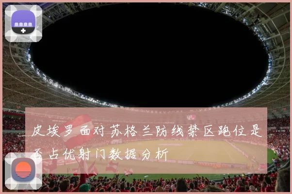皮埃罗面对苏格兰防线禁区跑位是否占优射门数据分析
