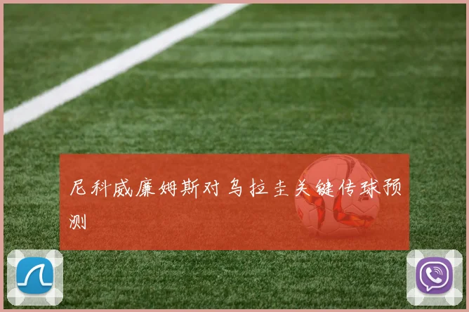 尼科威廉姆斯对乌拉圭关键传球预测