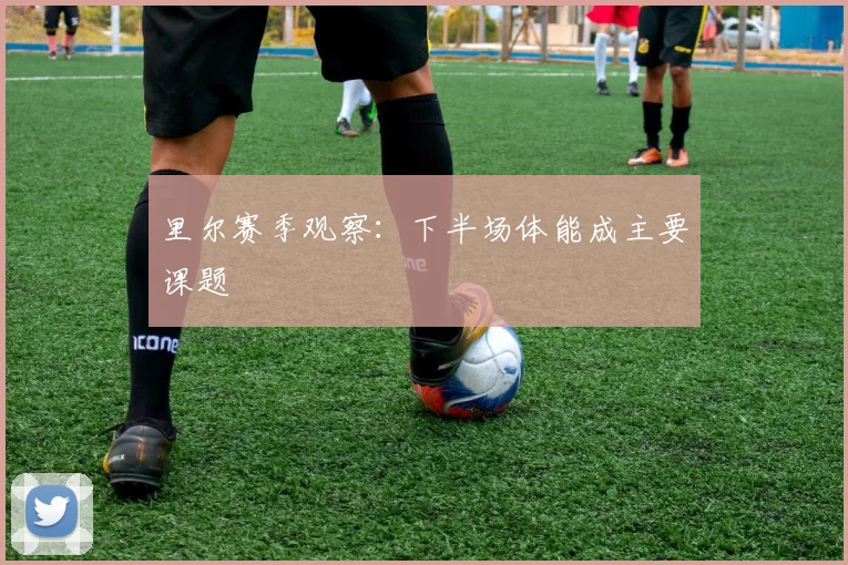 里尔赛季观察：下半场体能成主要课题
