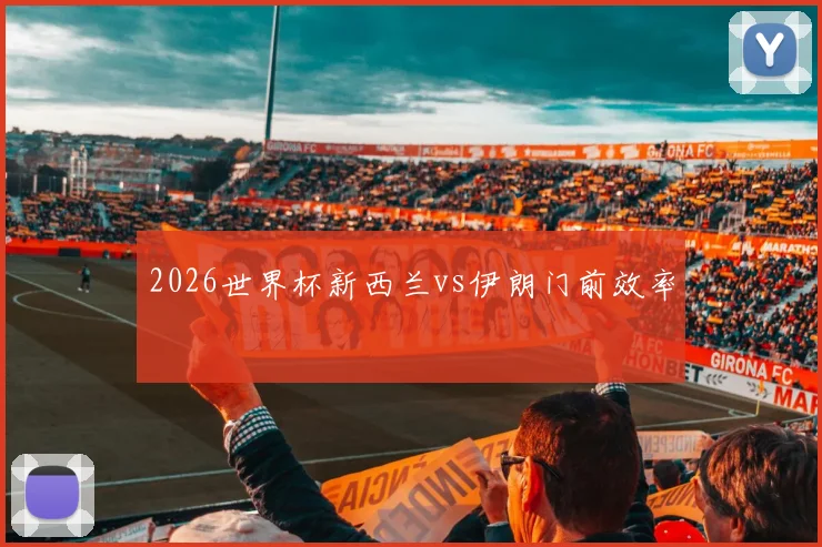 2026世界杯新西兰vs伊朗门前效率