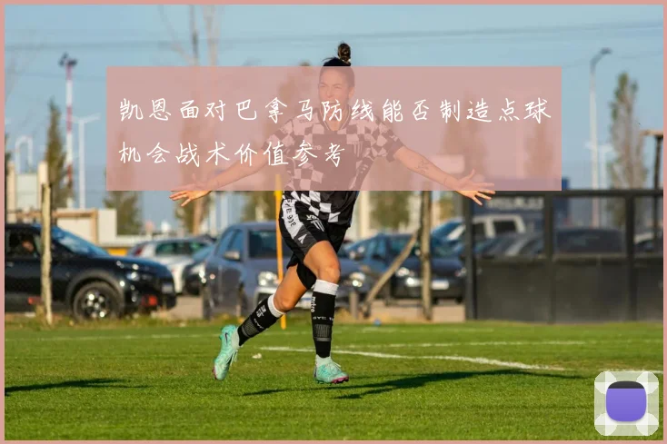 凯恩面对巴拿马防线能否制造点球机会战术价值参考