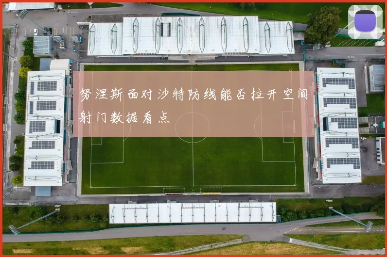 努涅斯面对沙特防线能否拉开空间射门数据看点