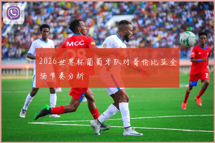 2026世界杯葡萄牙队对哥伦比亚全场节奏分析