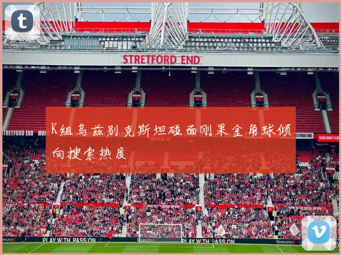 K组乌兹别克斯坦碰面刚果金角球倾向搜索热度