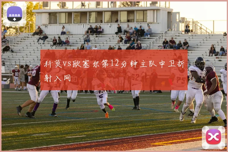 科莫vs欧塞尔第12分钟主队中卫折射入网