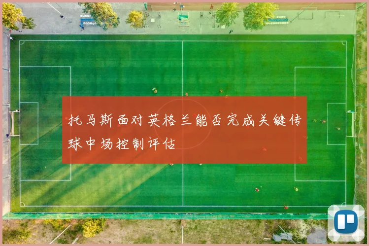 托马斯面对英格兰能否完成关键传球中场控制评估