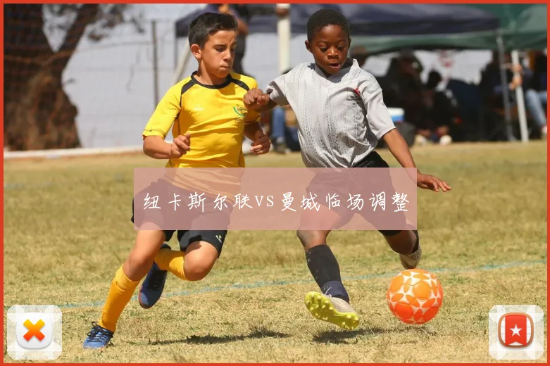 纽卡斯尔联vs曼城临场调整