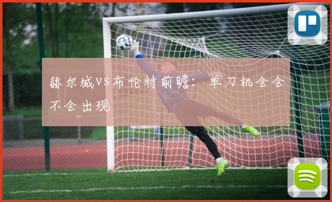 赫尔城vs布伦特前瞻：单刀机会会不会出现