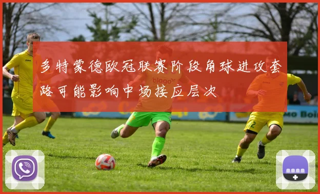 多特蒙德欧冠联赛阶段角球进攻套路可能影响中场接应层次