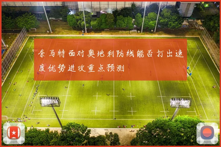 奈马特面对奥地利防线能否打出速度优势进攻重点预测