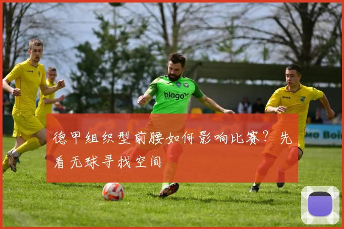 德甲组织型前腰如何影响比赛？先看无球寻找空间